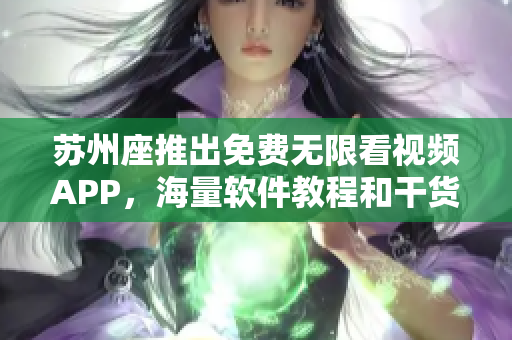 蘇州座推出免費(fèi)無(wú)限看視頻APP，海量軟件教程和干貨資源免費(fèi)享用