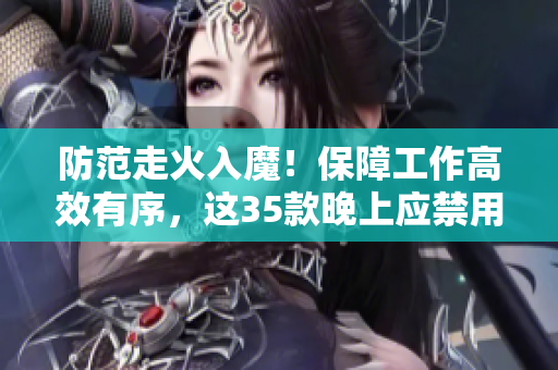 防范走火入魔！保障工作高效有序，這35款晚上應(yīng)禁用的軟件必須知道！