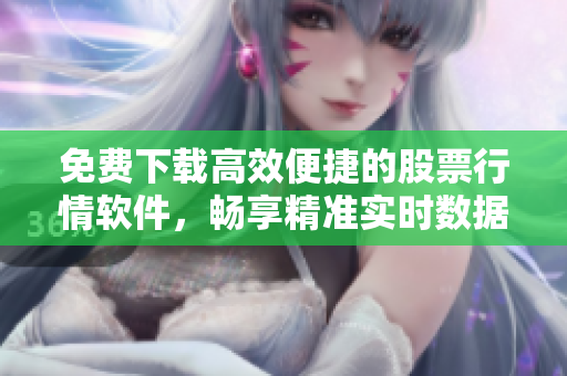 免費(fèi)下載高效便捷的股票行情軟件，暢享精準(zhǔn)實(shí)時(shí)數(shù)據(jù)分析與交易決策！