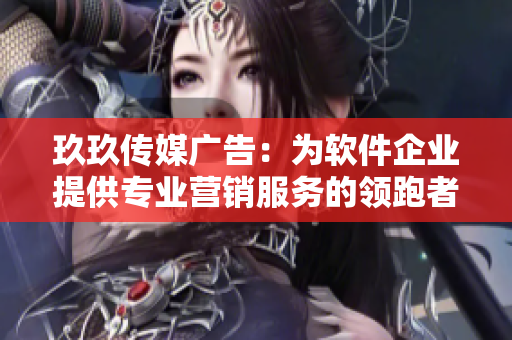 玖玖傳媒廣告：為軟件企業(yè)提供專業(yè)營銷服務的領跑者
