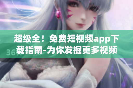 超級全！免費短視頻app下載指南-為你發(fā)掘更多視頻軟件