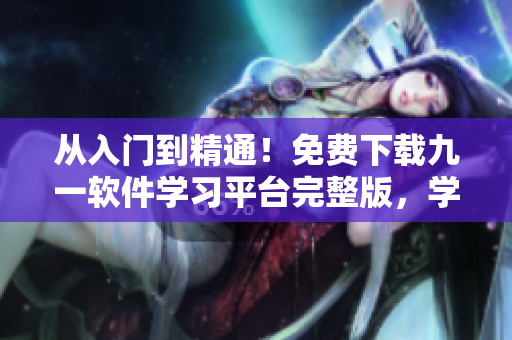 從入門到精通！免費下載九一軟件學習平臺完整版，學習編程從此變得輕松