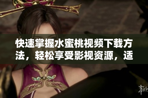 快速掌握水蜜桃視頻下載方法，輕松享受影視資源，適用于多款軟件