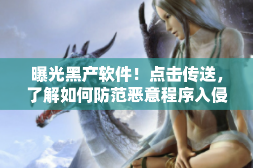 曝光黑產(chǎn)軟件！點(diǎn)擊傳送，了解如何防范惡意程序入侵