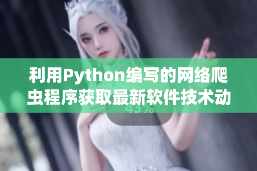 利用Python編寫的網(wǎng)絡(luò)爬蟲程序獲取最新軟件技術(shù)動態(tài)