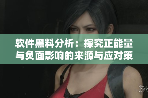 軟件黑料分析：探究正能量與負(fù)面影響的來(lái)源與應(yīng)對(duì)策略