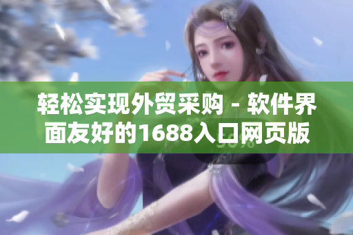 輕松實現外貿采購 - 軟件界面友好的1688入口網頁版