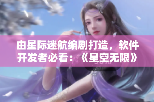 由星際迷航編劇打造，軟件開發(fā)者必看：《星空無限》獻禮程序員的電視劇