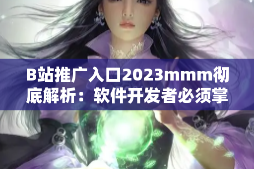 B站推廣入口2023mmm徹底解析：軟件開(kāi)發(fā)者必須掌握的新晉宣傳秘籍！