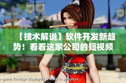 【技術(shù)解說(shuō)】軟件開(kāi)發(fā)新趨勢(shì)！看看這家公司的短視頻引領(lǐng)了什么？