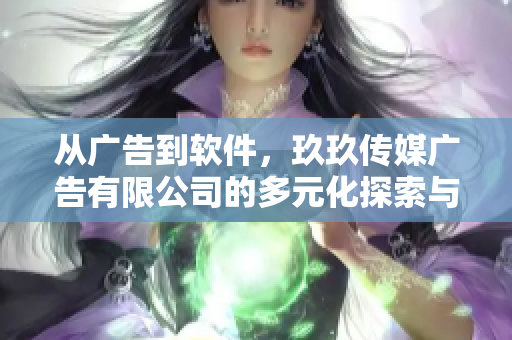 從廣告到軟件，玖玖傳媒廣告有限公司的多元化探索與實(shí)踐