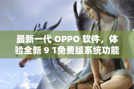 最新一代 OPPO 軟件，體驗(yàn)全新 9 1免費(fèi)版系統(tǒng)功能