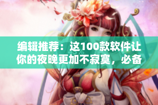 編輯推薦：這100款軟件讓你的夜晚更加不寂寞，必備應(yīng)用盡在這里！