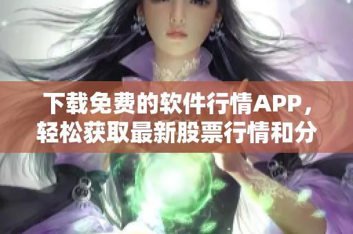 下載免費的軟件行情APP，輕松獲取最新股票行情和分析