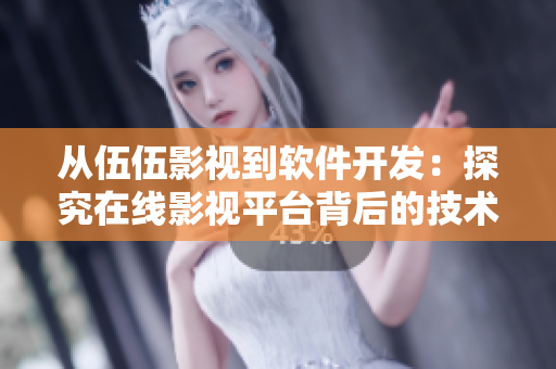從伍伍影視到軟件開(kāi)發(fā)：探究在線影視平臺(tái)背后的技術(shù)和應(yīng)用