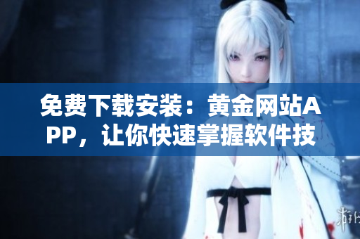 免費(fèi)下載安裝：黃金網(wǎng)站APP，讓你快速掌握軟件技巧