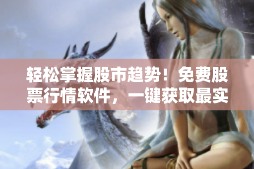 輕松掌握股市趨勢(shì)！免費(fèi)股票行情軟件，一鍵獲取最實(shí)時(shí)行情數(shù)據(jù)