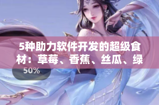5種助力軟件開發(fā)的超級(jí)食材：草莓、香蕉、絲瓜、綠巨人和秋6