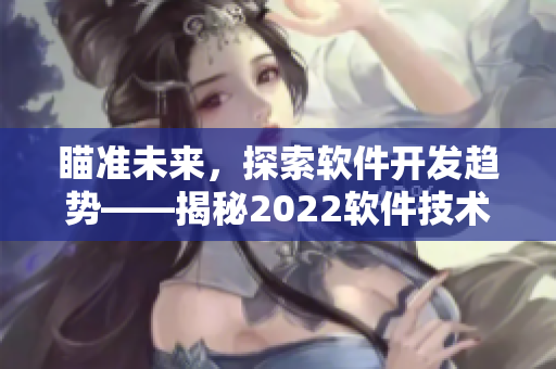 瞄準(zhǔn)未來(lái),探索軟件開發(fā)趨勢(shì)——揭秘2022軟件技術(shù)盛宴 瞄準(zhǔn)未來(lái),探索軟件開發(fā)趨勢(shì)——揭秘2022軟件技術(shù)盛宴