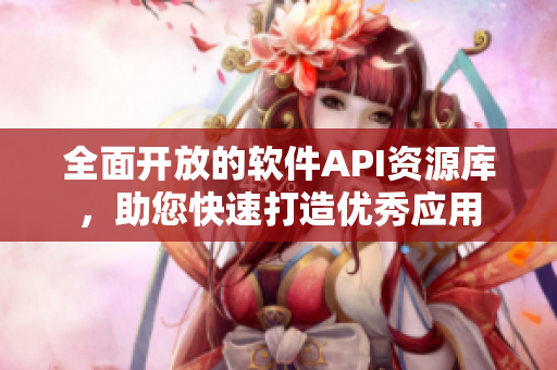 全面開放的軟件API資源庫，助您快速打造優(yōu)秀應(yīng)用