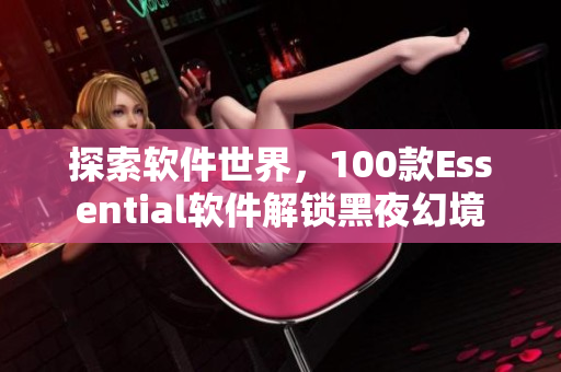 探索軟件世界，100款Essential軟件解鎖黑夜幻境