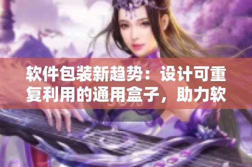軟件包裝新趨勢(shì)：設(shè)計(jì)可重復(fù)利用的通用盒子，助力軟件產(chǎn)品推廣與營銷