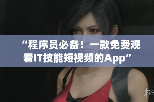 “程序員必備！一款免費(fèi)觀看IT技能短視頻的App”
