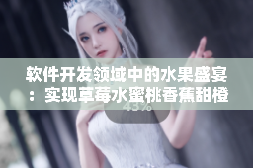 軟件開發(fā)領(lǐng)域中的水果盛宴：實(shí)現(xiàn)草莓水蜜桃香蕉甜橙芒果多樣化操作