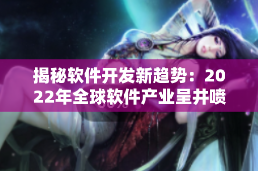 揭秘軟件開(kāi)發(fā)新趨勢(shì)：2022年全球軟件產(chǎn)業(yè)呈井噴式增長(zhǎng)