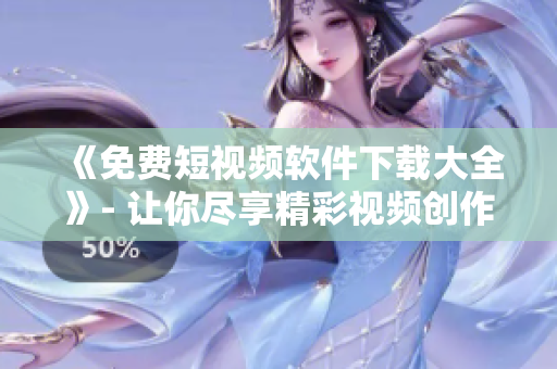 《免費短視頻軟件下載大全》- 讓你盡享精彩視頻創(chuàng)作！