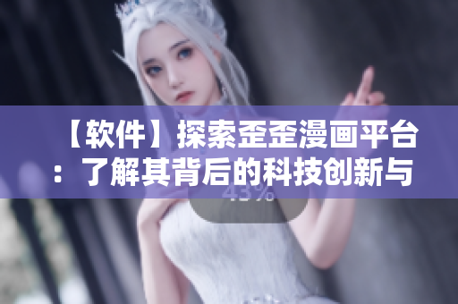 【軟件】探索歪歪漫畫平臺(tái)：了解其背后的科技創(chuàng)新與運(yùn)營管理