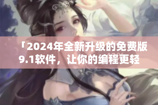「2024年全新升級(jí)的免費(fèi)版9.1軟件，讓你的編程更輕松」