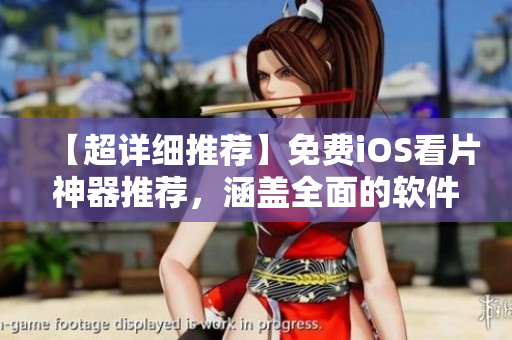 【超詳細(xì)推薦】免費(fèi)iOS看片神器推薦，涵蓋全面的軟件測(cè)評(píng)及使用攻略！