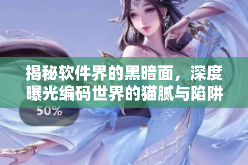 揭秘軟件界的黑暗面，深度曝光編碼世界的貓膩與陷阱