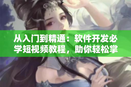從入門到精通：軟件開發(fā)必學(xué)短視頻教程，助你輕松掌握編程技能！
