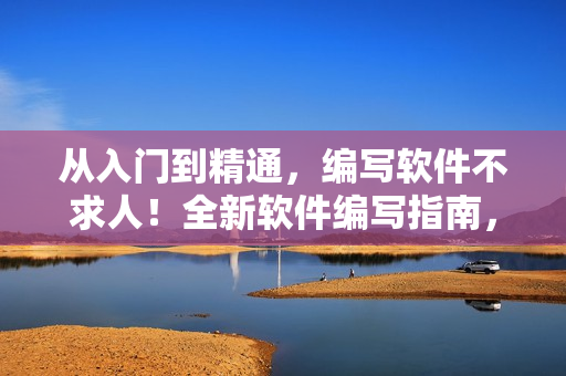 從入門到精通，編寫軟件不求人！全新軟件編寫指南，助你成為編程高手！