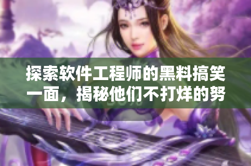 探索軟件工程師的黑料搞笑一面，揭秘他們不打烊的努力與精益求精