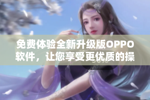 免費(fèi)體驗(yàn)全新升級版OPPO軟件，讓您享受更優(yōu)質(zhì)的操作體驗(yàn)