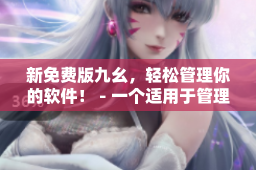 新免費(fèi)版九幺，輕松管理你的軟件！ - 一個適用于管理軟件的完美工具！