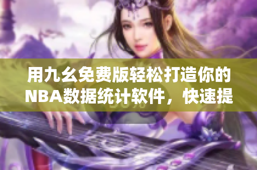 用九幺免費(fèi)版輕松打造你的NBA數(shù)據(jù)統(tǒng)計(jì)軟件，快速提高籃球技術(shù)！