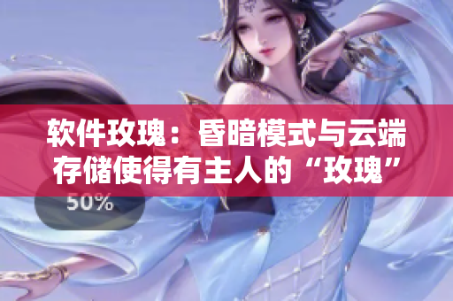軟件玫瑰：昏暗模式與云端存儲使得有主人的“玫瑰”更值錢！