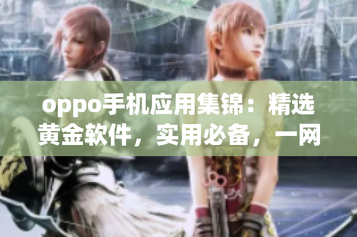 oppo手機(jī)應(yīng)用集錦：精選黃金軟件，實(shí)用必備，一網(wǎng)打盡！