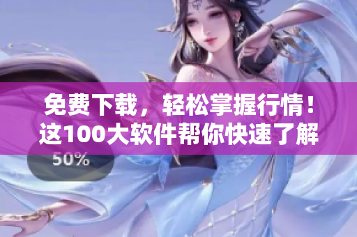 免費下載，輕松掌握行情！這100大軟件幫你快速了解市場動態(tài)