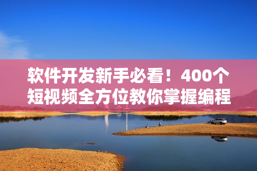 軟件開發(fā)新手必看！400個短視頻全方位教你掌握編程技巧