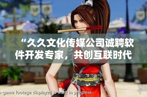 “久久文化傳媒公司誠(chéng)聘軟件開(kāi)發(fā)專家，共創(chuàng)互聯(lián)時(shí)代
