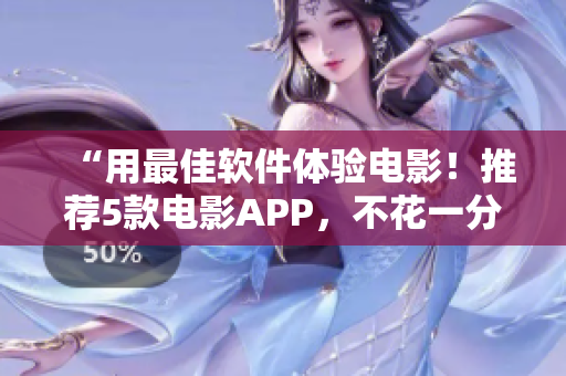 “用最佳軟件體驗(yàn)電影！推薦5款電影APP，不花一分錢(qián)免費(fèi)看片！”