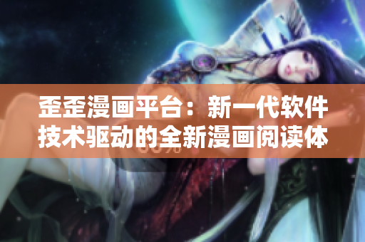 歪歪漫畫平臺(tái)：新一代軟件技術(shù)驅(qū)動(dòng)的全新漫畫閱讀體驗(yàn)