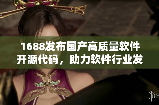 1688發(fā)布國產(chǎn)高質(zhì)量軟件開源代碼，助力軟件行業(yè)發(fā)展