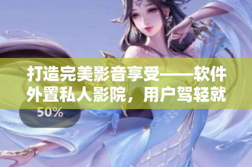 打造完美影音享受——軟件外置私人影院，用戶駕輕就熟體驗(yàn)視聽盛宴