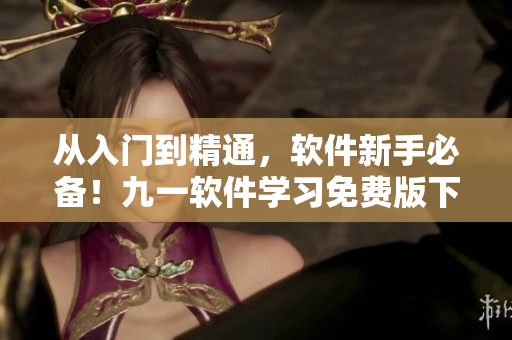 從入門到精通，軟件新手必備！九一軟件學(xué)習(xí)免費(fèi)版下載，附詳細(xì)安裝教程！